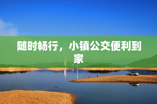 随时畅行，小镇公交便利到家
