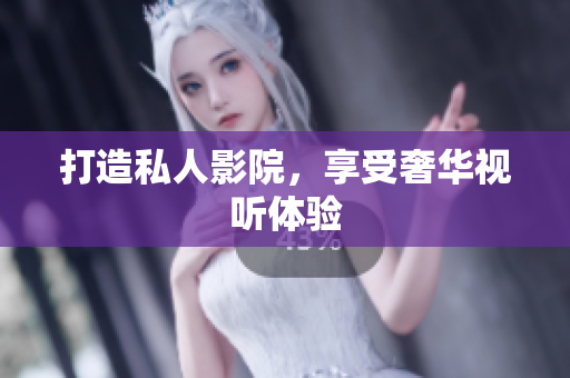 打造私人影院，享受奢华视听体验
