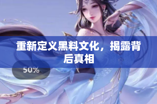 重新定义黑料文化，揭露背后真相