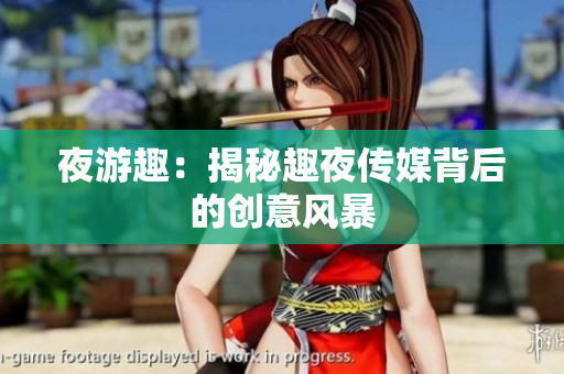 夜游趣：揭秘趣夜传媒背后的创意风暴