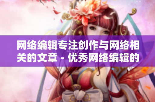 网络编辑专注创作与网络相关的文章 - 优秀网络编辑的标志