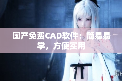 国产免费CAD软件：简易易学，方便实用