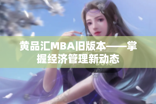 黄品汇MBA旧版本——掌握经济管理新动态