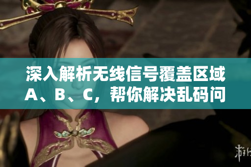 深入解析无线信号覆盖区域A、B、C，帮你解决乱码问题