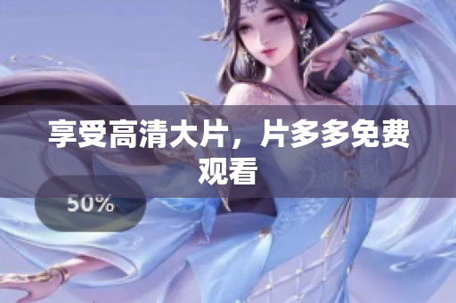 享受高清大片，片多多免费观看