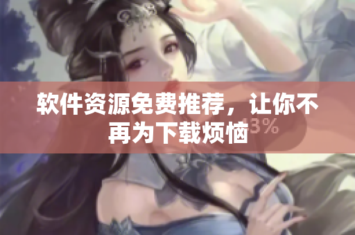 软件资源免费推荐，让你不再为下载烦恼
