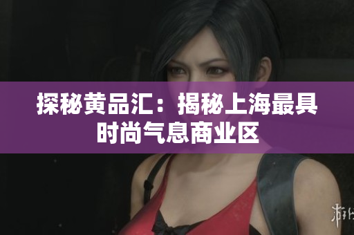探秘黄品汇：揭秘上海最具时尚气息商业区