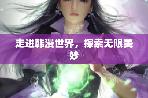 走进韩漫世界，探索无限美妙
