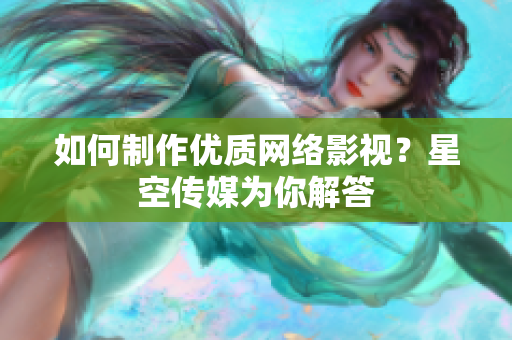 如何制作优质网络影视？星空传媒为你解答