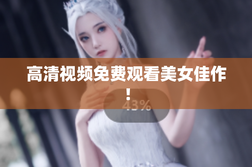 高清视频免费观看美女佳作！
