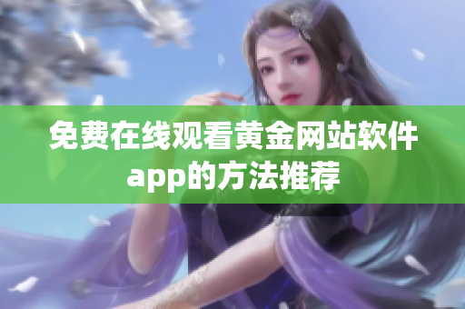 免费在线观看黄金网站软件app的方法推荐