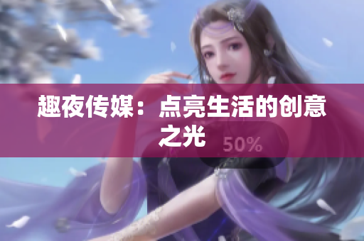 趣夜传媒：点亮生活的创意之光