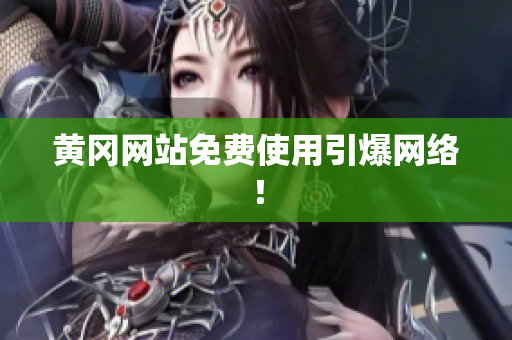 黄冈网站免费使用引爆网络！