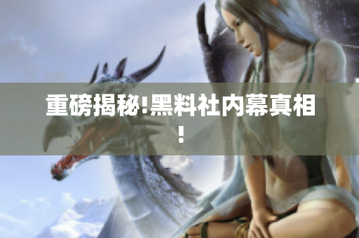 重磅揭秘!黑料社内幕真相!