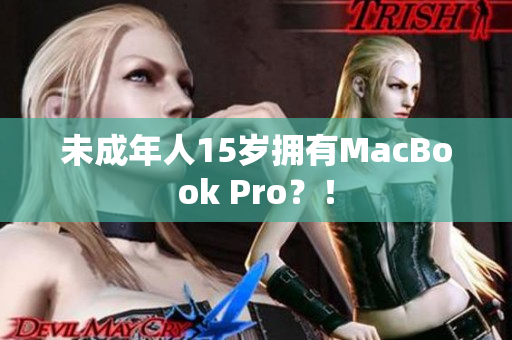 未成年人15岁拥有MacBook Pro？！