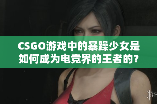 CSGO游戏中的暴躁少女是如何成为电竞界的王者的？