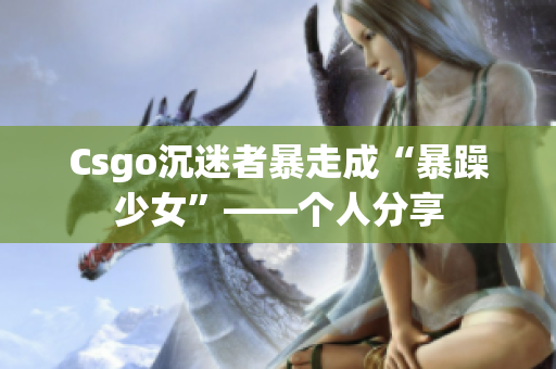 Csgo沉迷者暴走成“暴躁少女”——个人分享