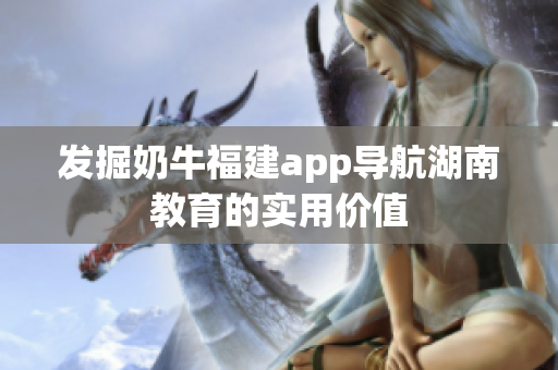 发掘奶牛福建app导航湖南教育的实用价值