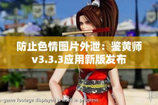 防止色情图片外泄：鉴黄师v3.3.3应用新版发布