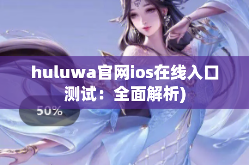 huluwa官网ios在线入口测试：全面解析)