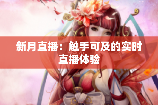 新月直播：触手可及的实时直播体验