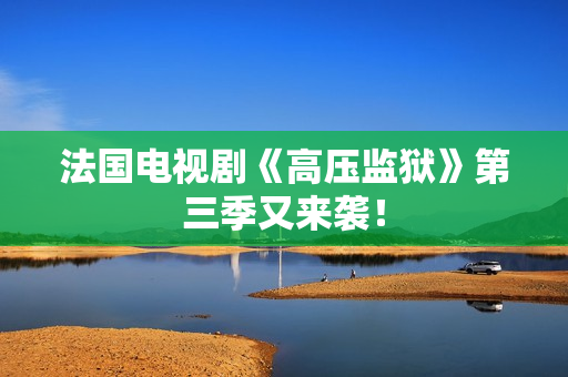 法国电视剧《高压监狱》第三季又来袭！