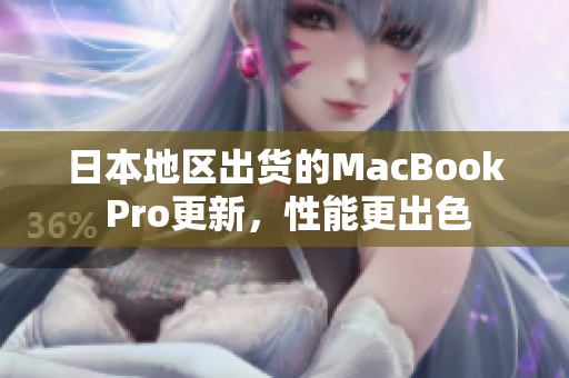 日本地区出货的MacBook Pro更新，性能更出色