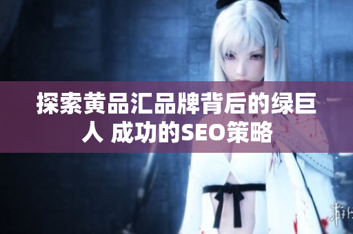 探索黄品汇品牌背后的绿巨人 成功的SEO策略