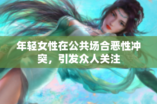 年轻女性在公共场合恶性冲突，引发众人关注