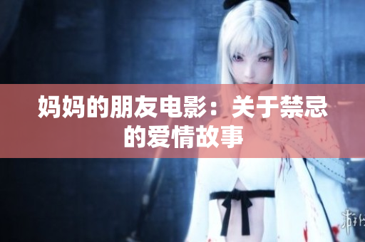 妈妈的朋友电影：关于禁忌的爱情故事