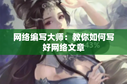 网络编写大师：教你如何写好网络文章