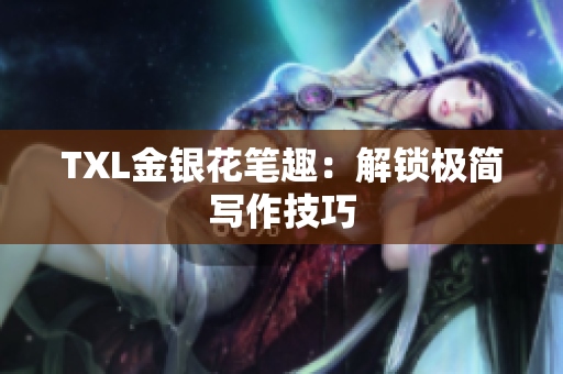 TXL金银花笔趣：解锁极简写作技巧