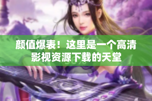 颜值爆表！这里是一个高清影视资源下载的天堂
