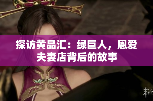 探访黄品汇：绿巨人，恩爱夫妻店背后的故事