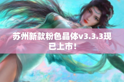 苏州新款粉色晶体v3.3.3现已上市！