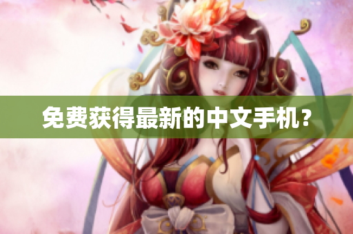 免费获得最新的中文手机？
