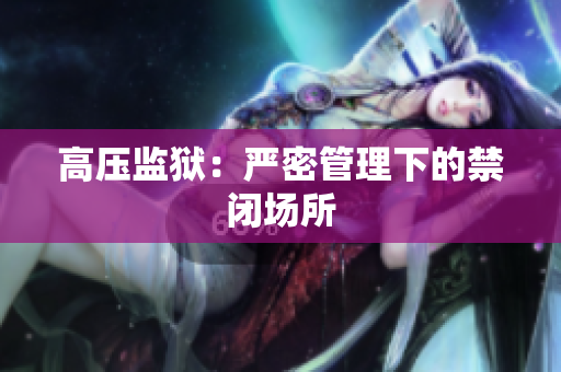 高压监狱：严密管理下的禁闭场所