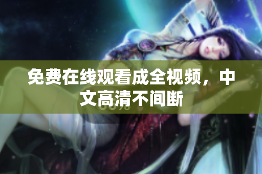 免费在线观看成全视频，中文高清不间断
