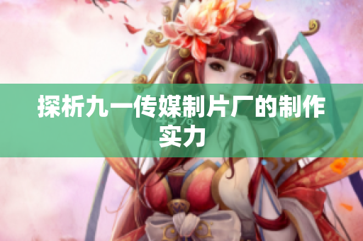 探析九一传媒制片厂的制作实力