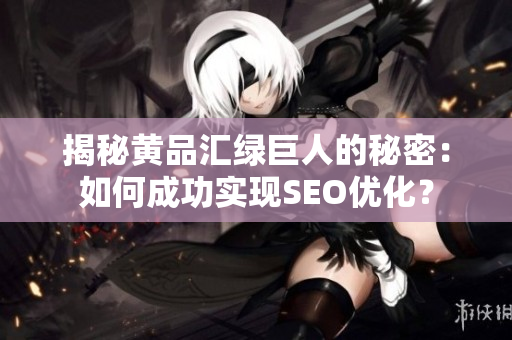 揭秘黄品汇绿巨人的秘密：如何成功实现SEO优化？