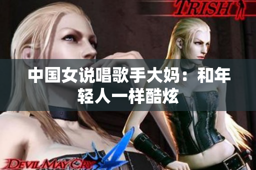中国女说唱歌手大妈：和年轻人一样酷炫