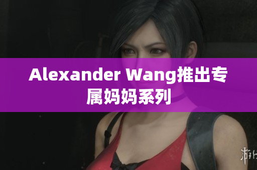 Alexander Wang推出专属妈妈系列