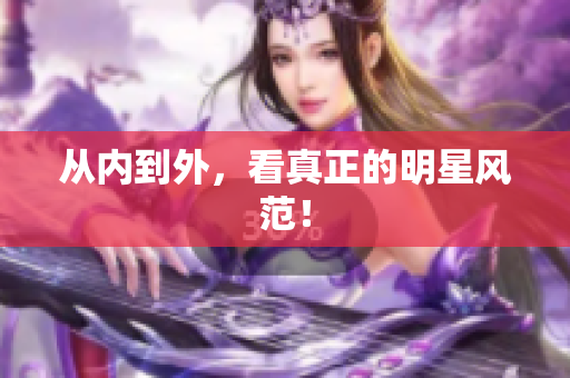 从内到外，看真正的明星风范！