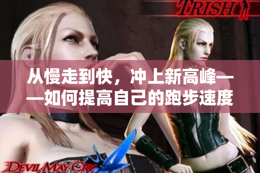 从慢走到快，冲上新高峰——如何提高自己的跑步速度