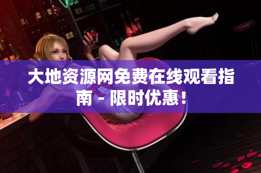 大地资源网免费在线观看指南 - 限时优惠！
