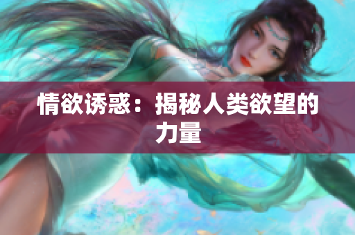 情欲诱惑：揭秘人类欲望的力量