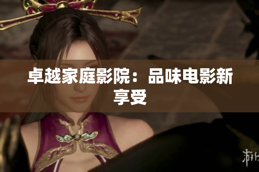 卓越家庭影院：品味电影新享受