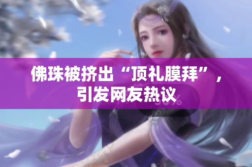佛珠被挤出“顶礼膜拜”，引发网友热议