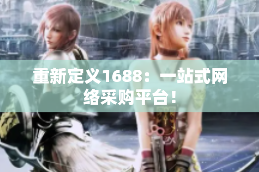 重新定义1688：一站式网络采购平台！