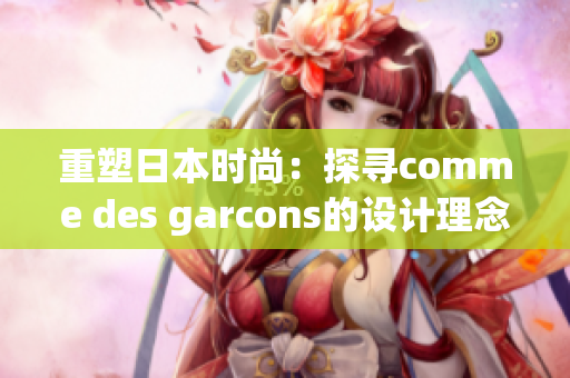 重塑日本时尚：探寻comme des garcons的设计理念